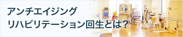 アンチエイジング リハビリテーション 回生とは？