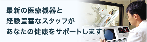 最新の医療機器と経験豊富なスタッフがあなたの健康をサポートします！