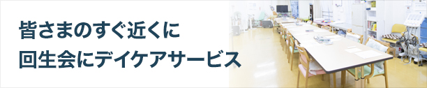 皆さまのすぐ近くに回生会のデイケアサービス